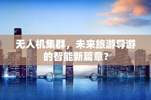 无人机集群，未来旅游导游的智能新篇章？