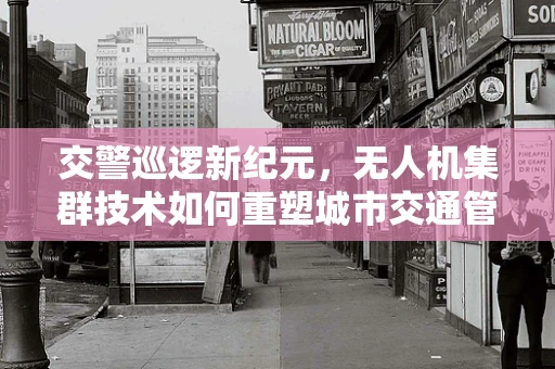 交警巡逻新纪元，无人机集群技术如何重塑城市交通管理？