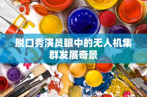 脱口秀演员眼中的无人机集群发展奇景