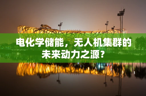 电化学储能，无人机集群的未来动力之源？