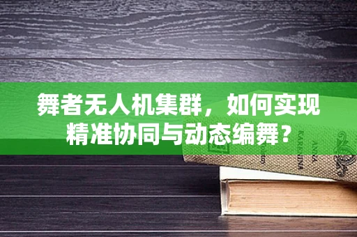 舞者无人机集群，如何实现精准协同与动态编舞？