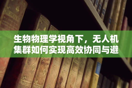 生物物理学视角下，无人机集群如何实现高效协同与避障？