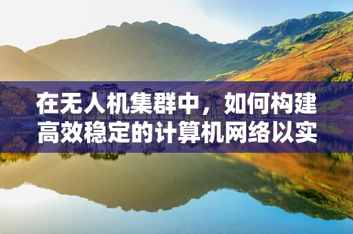 在无人机集群中，如何构建高效稳定的计算机网络以实现协同控制？