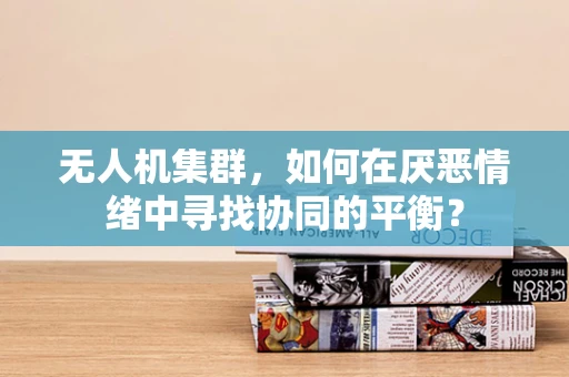 无人机集群，如何在厌恶情绪中寻找协同的平衡？