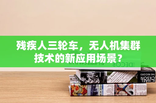 残疾人三轮车，无人机集群技术的新应用场景？