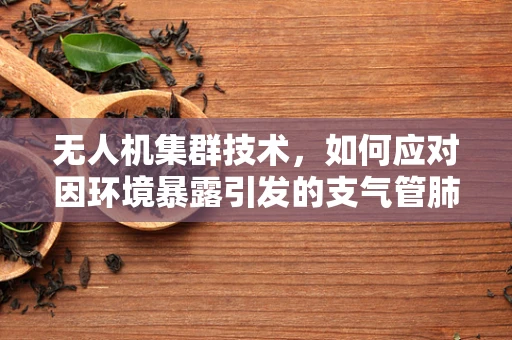 无人机集群技术，如何应对因环境暴露引发的支气管肺炎风险？