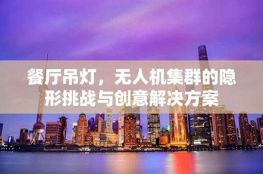 餐厅吊灯，无人机集群的隐形挑战与创意解决方案