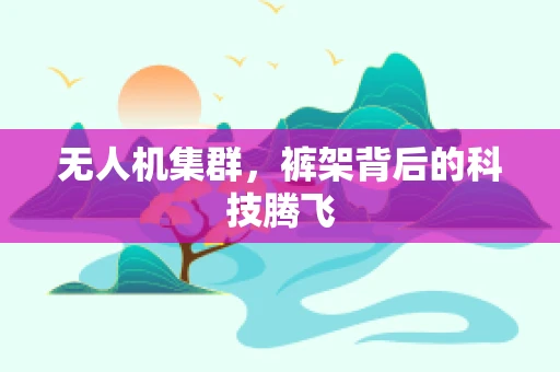 无人机集群，裤架背后的科技腾飞