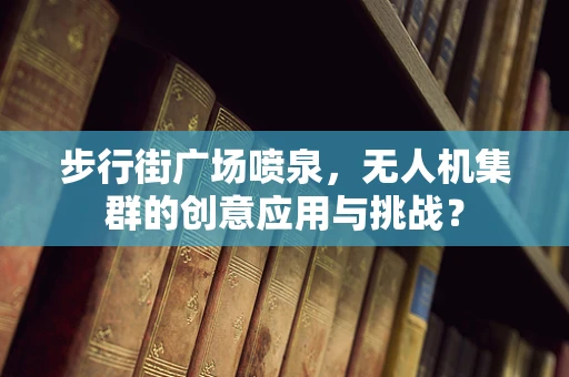 步行街广场喷泉，无人机集群的创意应用与挑战？