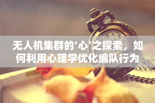 无人机集群的‘心’之探索，如何利用心理学优化编队行为？