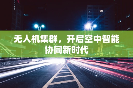 无人机集群，开启空中智能协同新时代