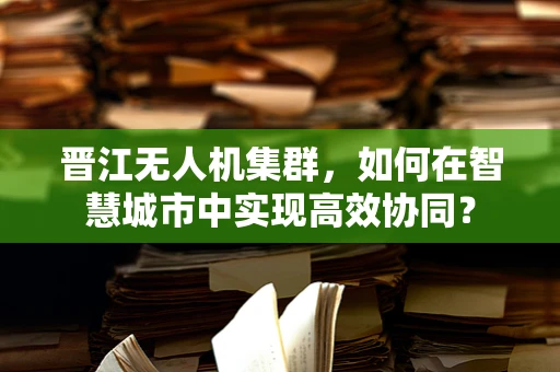 晋江无人机集群，如何在智慧城市中实现高效协同？