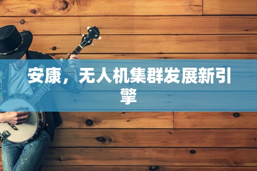 安康，无人机集群发展新引擎