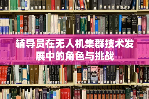 辅导员在无人机集群技术发展中的角色与挑战