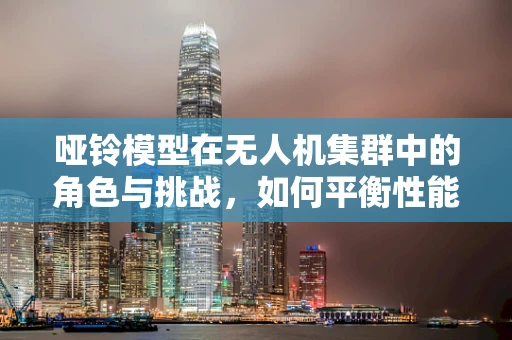 哑铃模型在无人机集群中的角色与挑战，如何平衡性能与成本？