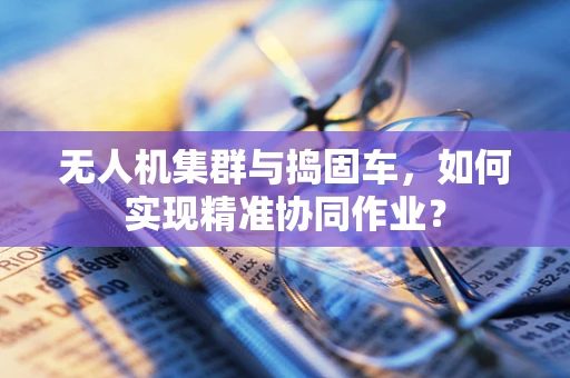 无人机集群与捣固车，如何实现精准协同作业？