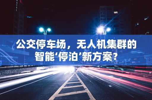 公交停车场，无人机集群的智能‘停泊’新方案？