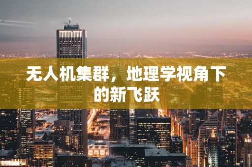 无人机集群，地理学视角下的新飞跃