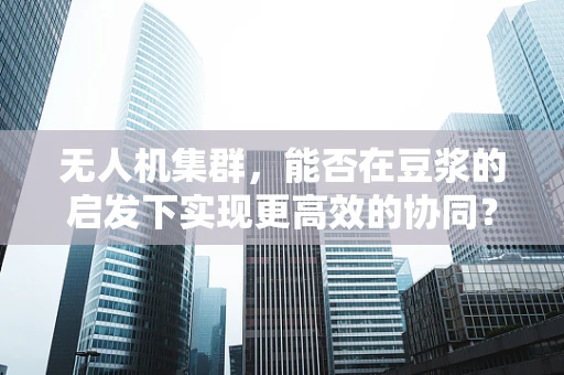 无人机集群，能否在豆浆的启发下实现更高效的协同？