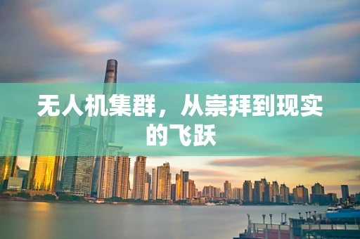 无人机集群，从崇拜到现实的飞跃