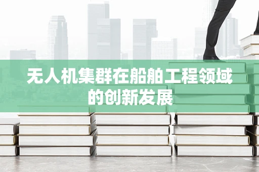无人机集群在船舶工程领域的创新发展
