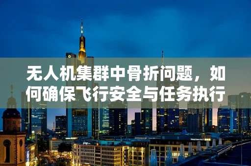 无人机集群中骨折问题，如何确保飞行安全与任务执行？