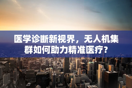 医学诊断新视界，无人机集群如何助力精准医疗？
