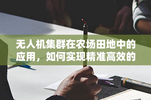 无人机集群在农场田地中的应用，如何实现精准高效的作物监测？