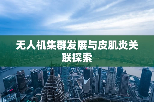 无人机集群发展与皮肌炎关联探索