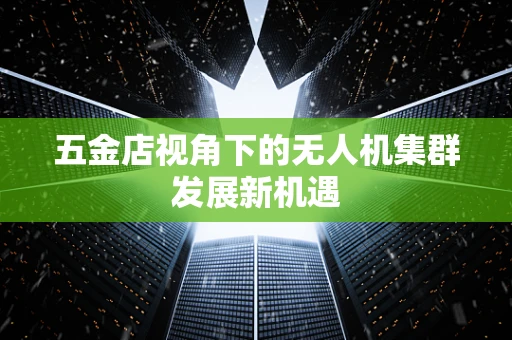 五金店视角下的无人机集群发展新机遇