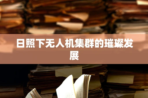 日照下无人机集群的璀璨发展