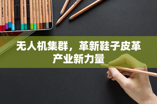 无人机集群，革新鞋子皮革产业新力量