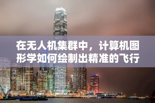 在无人机集群中，计算机图形学如何绘制出精准的飞行路径？