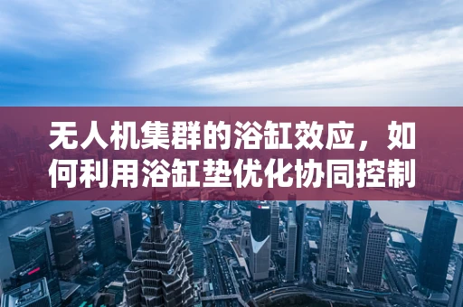 无人机集群的浴缸效应，如何利用浴缸垫优化协同控制？
