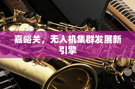 嘉峪关，无人机集群发展新引擎