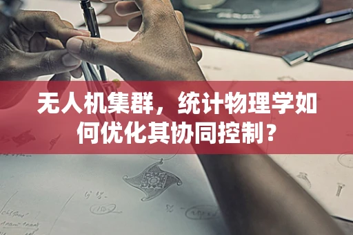 无人机集群，统计物理学如何优化其协同控制？
