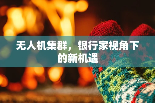 无人机集群，银行家视角下的新机遇