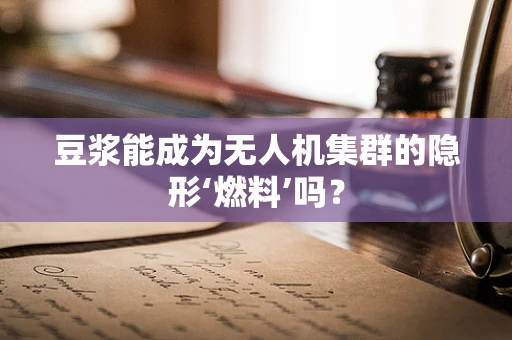 豆浆能成为无人机集群的隐形‘燃料’吗？