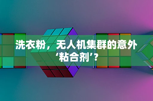洗衣粉，无人机集群的意外‘粘合剂’？
