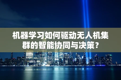 机器学习如何驱动无人机集群的智能协同与决策？