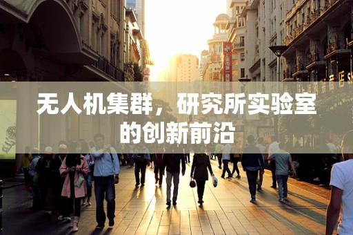 无人机集群，研究所实验室的创新前沿