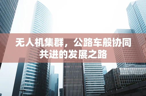 无人机集群，公路车般协同共进的发展之路