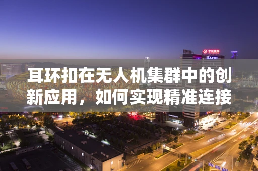 耳环扣在无人机集群中的创新应用，如何实现精准连接与自组织？