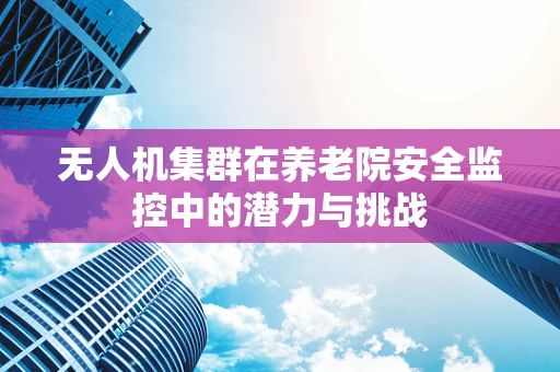 无人机集群在养老院安全监控中的潜力与挑战