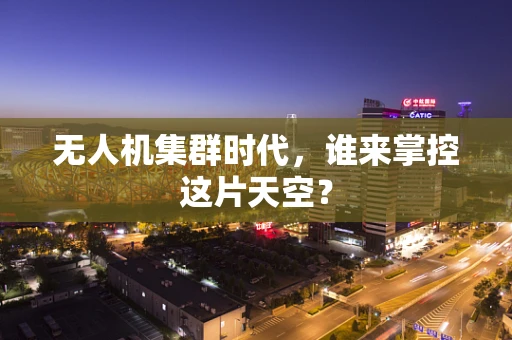 无人机集群时代，谁来掌控这片天空？