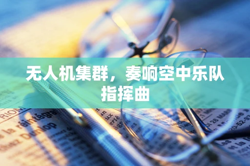 无人机集群，奏响空中乐队指挥曲
