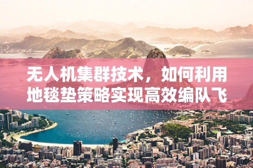 无人机集群技术，如何利用地毯垫策略实现高效编队飞行？