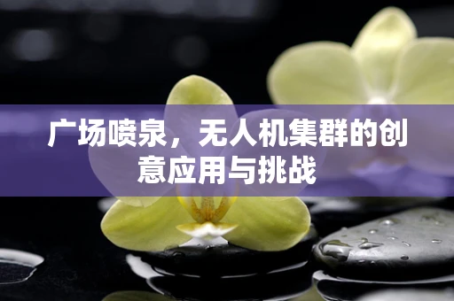 广场喷泉，无人机集群的创意应用与挑战