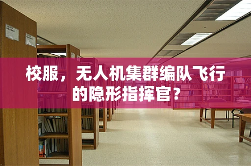 校服，无人机集群编队飞行的隐形指挥官？