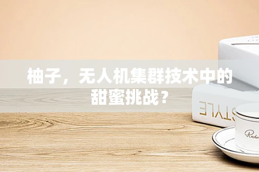 柚子，无人机集群技术中的甜蜜挑战？